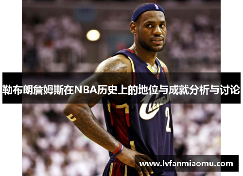 勒布朗詹姆斯在NBA历史上的地位与成就分析与讨论